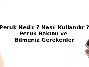 Peruk Nedir ? Nasıl Kullanılır, Peruk Hakkında Bilmeniz Gerekenler Nelerdir ?